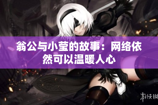 翁公与小莹的故事：网络依然可以温暖人心