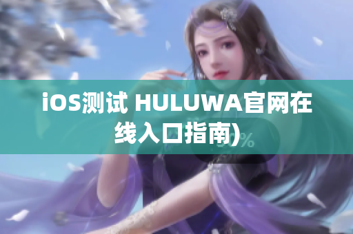 iOS测试 HULUWA官网在线入口指南)