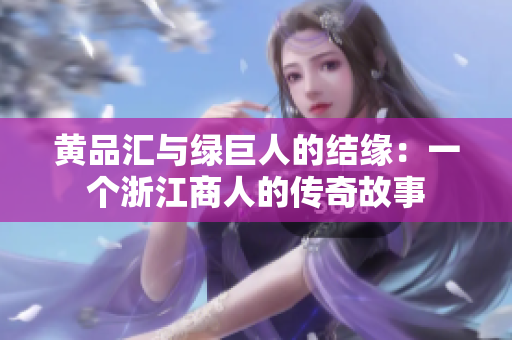 黄品汇与绿巨人的结缘：一个浙江商人的传奇故事