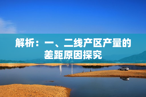 解析：一、二线产区产量的差距原因探究