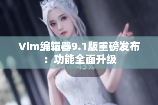 Vim编辑器9.1版重磅发布：功能全面升级