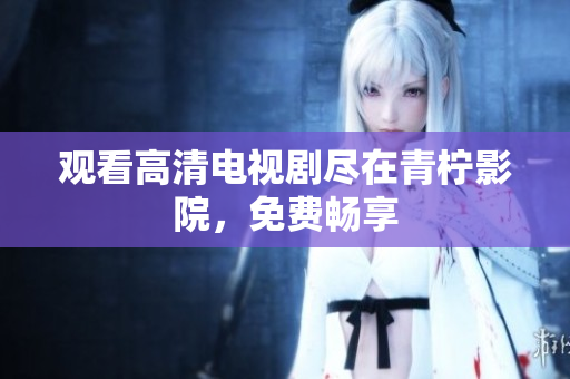 观看高清电视剧尽在青柠影院，免费畅享