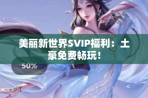 美丽新世界SVIP福利：土豪免费畅玩！