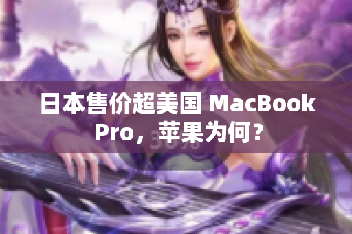 日本售价超美国 MacBook Pro，苹果为何？