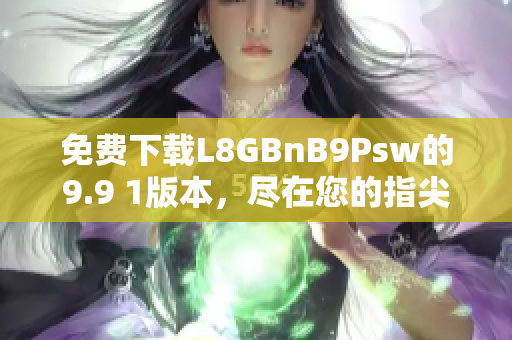 免费下载L8GBnB9Psw的9.9 1版本，尽在您的指尖！
