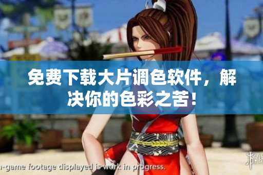 免费下载大片调色软件，解决你的色彩之苦！