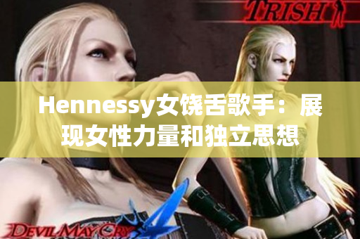 Hennessy女饶舌歌手：展现女性力量和独立思想