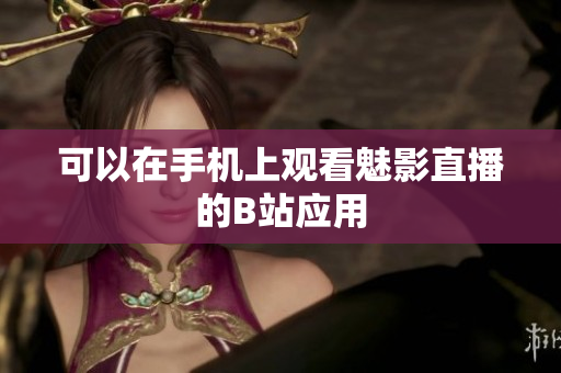 可以在手机上观看魅影直播的B站应用