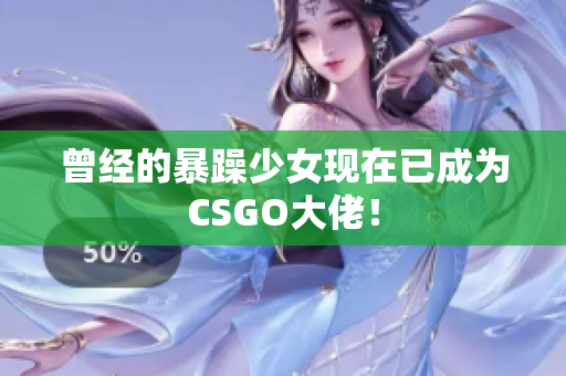 曾经的暴躁少女现在已成为CSGO大佬！