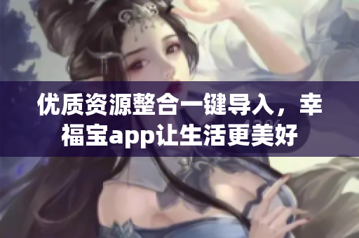 优质资源整合一键导入，幸福宝app让生活更美好