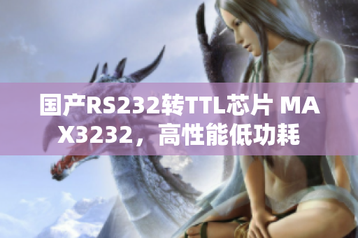 国产RS232转TTL芯片 MAX3232，高性能低功耗