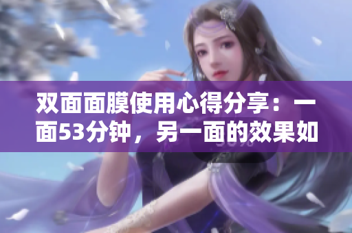 双面面膜使用心得分享：一面53分钟，另一面的效果如何？