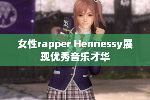 女性rapper Hennessy展现优秀音乐才华