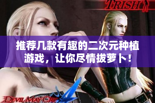 推荐几款有趣的二次元种植游戏，让你尽情拔萝卜！