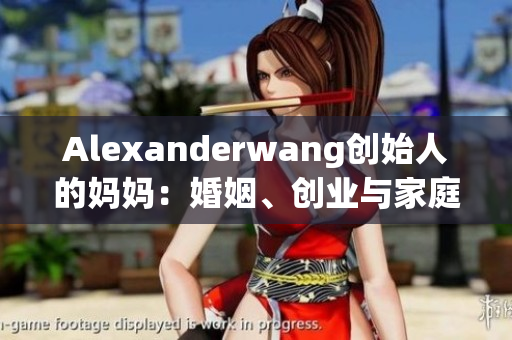 Alexanderwang创始人的妈妈：婚姻、创业与家庭如何平衡