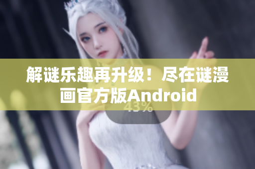 解谜乐趣再升级！尽在谜漫画官方版Android
