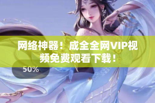 网络神器！成全全网VIP视频免费观看下载！
