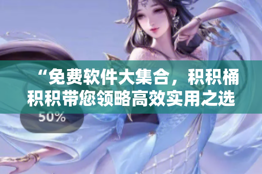 “免费软件大集合，积积桶积积带您领略高效实用之选”