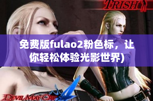 免费版fulao2粉色标，让你轻松体验光影世界)