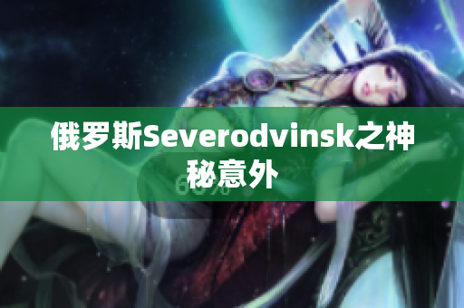 俄罗斯Severodvinsk之神秘意外