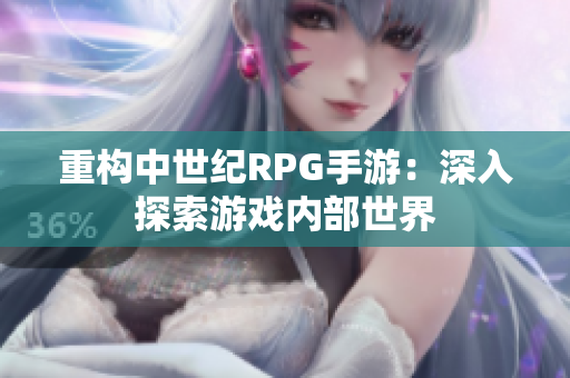 重构中世纪RPG手游：深入探索游戏内部世界