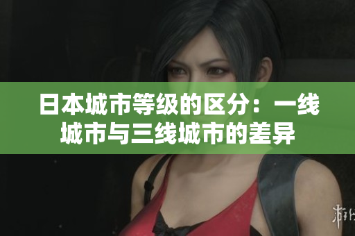 日本城市等级的区分：一线城市与三线城市的差异