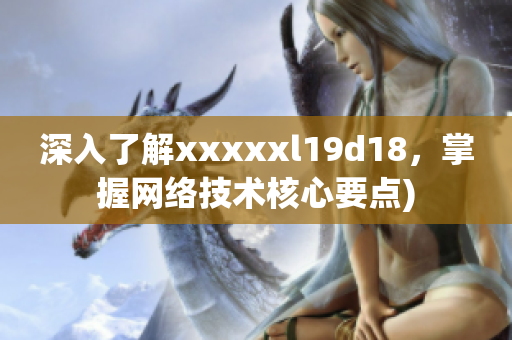 深入了解xxxxxl19d18，掌握网络技术核心要点)