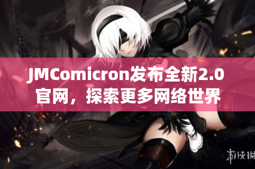 JMComicron发布全新2.0官网，探索更多网络世界