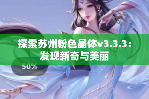 探索苏州粉色晶体v3.3.3：发现新奇与美丽