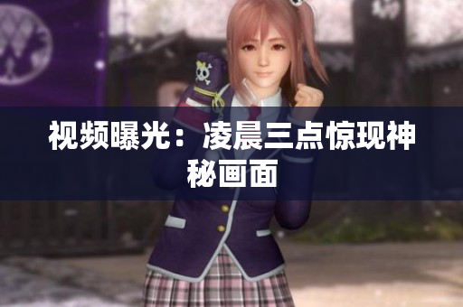 视频曝光：凌晨三点惊现神秘画面