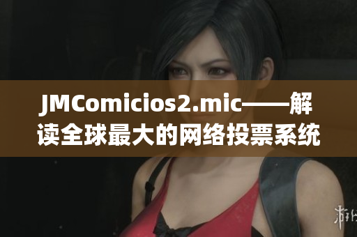 JMComicios2.mic——解读全球最大的网络投票系统