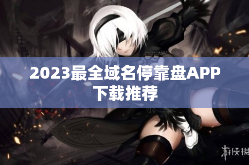 2023最全域名停靠盘APP下载推荐