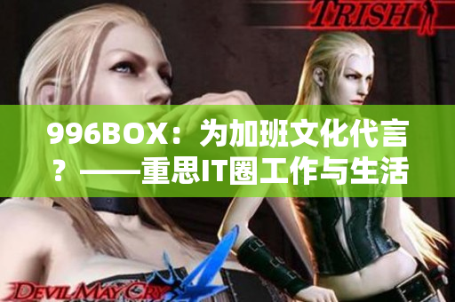 996BOX：为加班文化代言？——重思IT圈工作与生活平衡