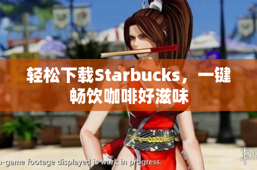 轻松下载Starbucks，一键畅饮咖啡好滋味