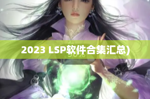 2023 LSP软件合集汇总)