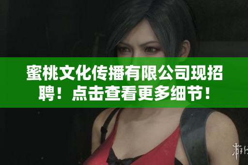 蜜桃文化传播有限公司现招聘！点击查看更多细节！