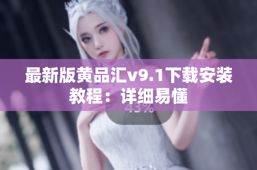 最新版黄品汇v9.1下载安装教程：详细易懂