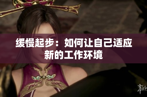 缓慢起步：如何让自己适应新的工作环境