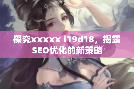 探究xxxxx l19d18，揭露SEO优化的新策略