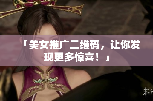 「美女推广二维码，让你发现更多惊喜！」