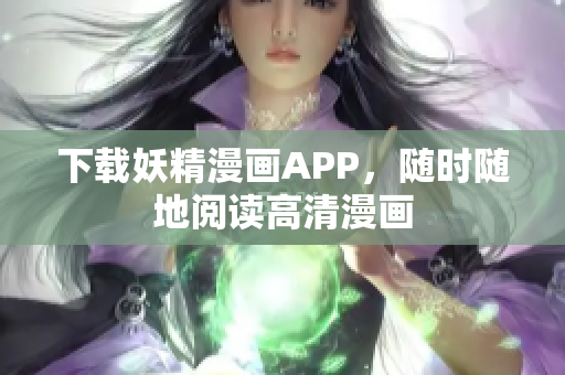 下载妖精漫画APP，随时随地阅读高清漫画