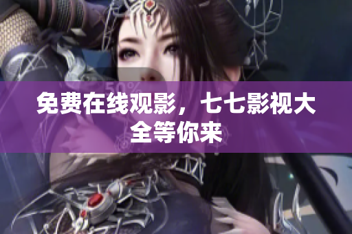 免费在线观影，七七影视大全等你来