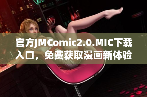 官方JMComic2.0.MIC下载入口，免费获取漫画新体验！