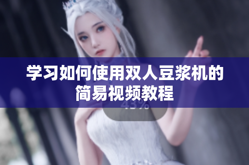学习如何使用双人豆浆机的简易视频教程