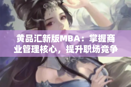 黄品汇新版MBA：掌握商业管理核心，提升职场竞争力