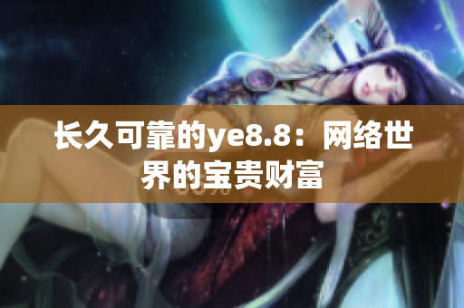 长久可靠的ye8.8：网络世界的宝贵财富