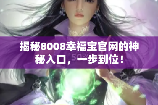 揭秘8008幸福宝官网的神秘入口，一步到位！