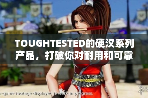 TOUGHTESTED的硬汉系列产品，打破你对耐用和可靠的定义！