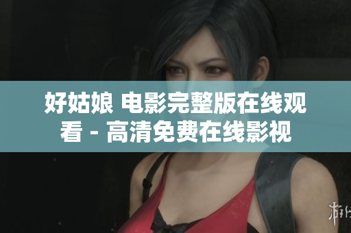 好姑娘 电影完整版在线观看 - 高清免费在线影视