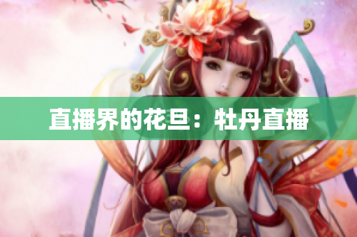 直播界的花旦：牡丹直播